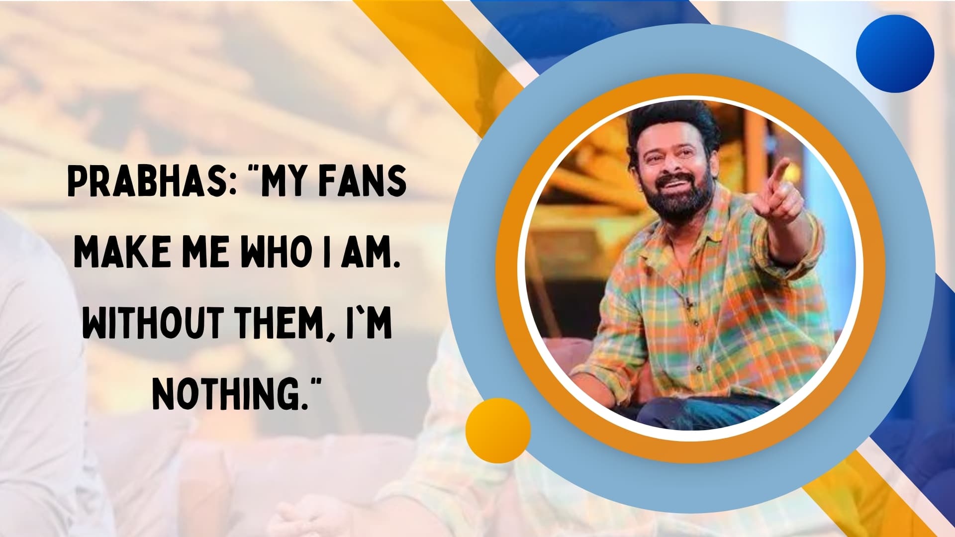 Prabhas: "My fans make me who I am. Without them, I'm nothing."